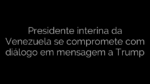 ​Presidente interina da Venezuela se compromete com diálogo em mensagem a Trump 
